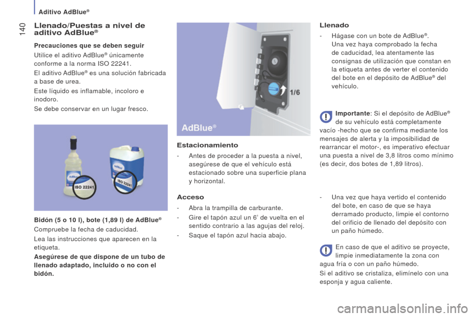 Peugeot Boxer 2016 Manual del propietario (in Spanish) 140
boxer_es_Chap07_Verifications_ed01-2015
llenado/Puestas a nivel de
aditivo Ad b lue®
Precauciones que se deben seguir
Utilice el aditivo AdBlue® únicamente
conforme a la norma ISO 22241.
El Peugeot Boxer 2016 Manual del propietario (in Spanish) 140
boxer_es_Chap07_Verifications_ed01-2015
llenado/Puestas a nivel de
aditivo Ad b lue®
Precauciones que se deben seguir
Utilice el aditivo AdBlue® únicamente
conforme a la norma ISO 22241.
El