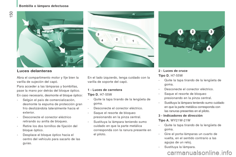 Peugeot Boxer 2016  Manual del propietario (in Spanish)  150
boxer_es_Chap08_Aide-Rapide_ed01-2015
1 - luces de carretera
T ipo D, H7-55W
-
 
Quite la tapa tirando de la lengüeta de
  
goma.
-
 
Desconecte el conector eléctrico.
-

 
Saque el resorte de 