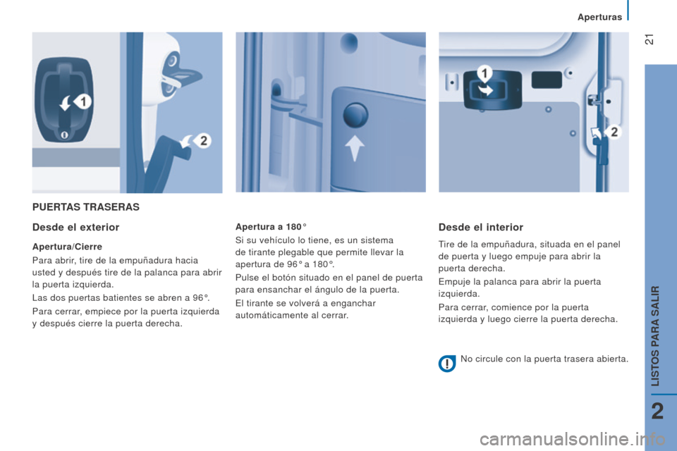Peugeot Boxer 2016  Manual del propietario (in Spanish)  21
boxer_es_Chap02_Pret-a-Partir_ed01-2015
PuerTAS TrASerAS
Desde el exterior
Apertura/Cierre
Para abrir, tire de la empuñadura hacia 
usted y después tire de la palanca para abrir 
la puerta izqui