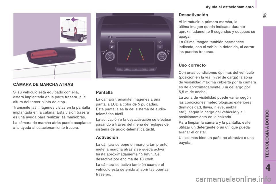 Peugeot Boxer 2016  Manual del propietario (in Spanish)  95
boxer_es_Chap04_Technologie-a-bord_ed01-2015
CámArA D e m A r CHA A T rá S
Si su vehículo está equipado con ella, 
estará implantada en la parte trasera, a la 
altura del tercer piloto de sto