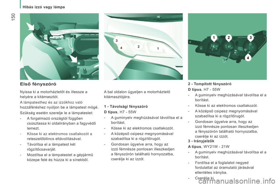 Peugeot Boxer 2016  Kezelési útmutató (in Hungarian)  150
boxer_hu_Chap08_Aide-Rapide_ed01-2015
1 - Távolsági fényszóró
D típus, H7
 - 55W
-
 A guminyelv meghúzásával távolítsa el a

 
borítást.
-
 Kösse ki az elektromos csatlakozót.
-
 A