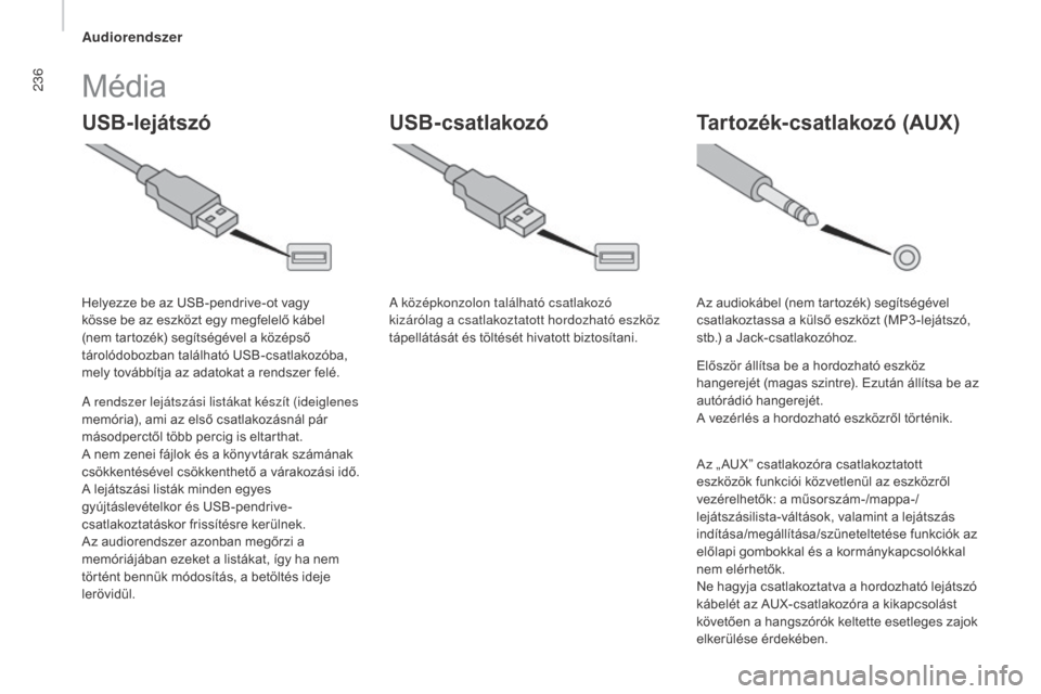 Peugeot Boxer 2016  Kezelési útmutató (in Hungarian) 236
boxer_hu_Chap10b_Autoradio_Fiat-4_ed01-2015
USB-lejátszóTartozék-csatlakozó (AUX)
USB-csatlakozó
Média
A rendszer lejátszási listákat készít (ideiglenes 
memória), ami az első csatlak