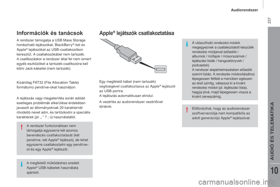 Peugeot Boxer 2016  Kezelési útmutató (in Hungarian)  237
boxer_hu_Chap10b_Autoradio_Fiat-4_ed01-2015
A megfelelő működéshez eredeti 
Apple® USB-kábelek használata 
ajánlott. A rendszer funkcionálisan nem 
támogatja egyszerre két azonos 
bere