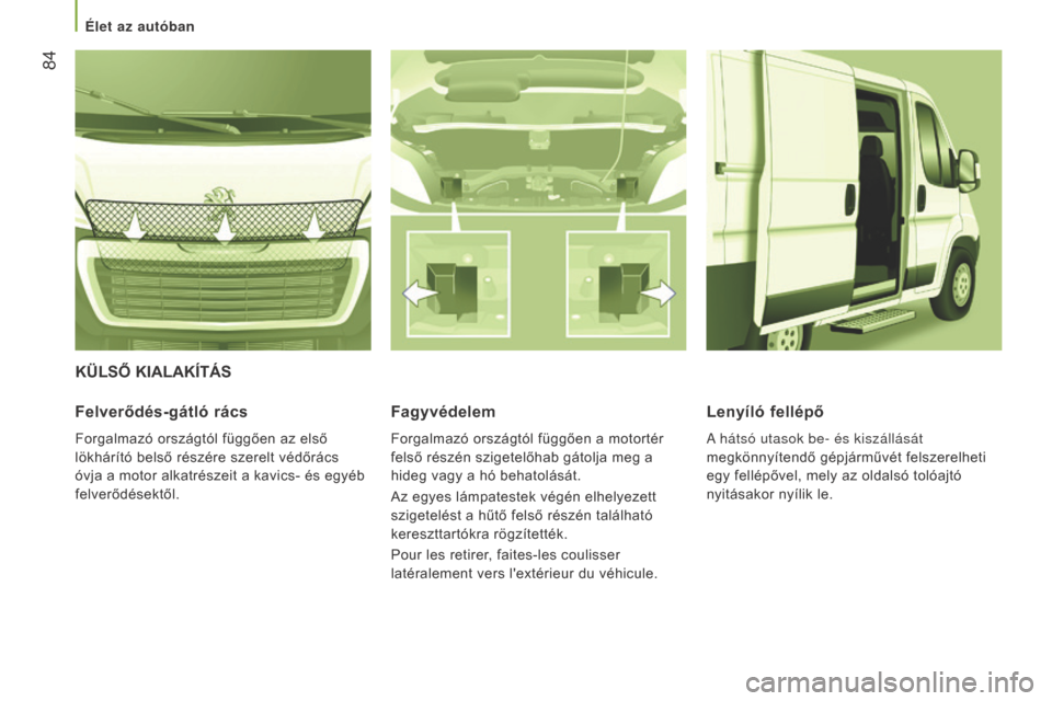 Peugeot Boxer 2016  Kezelési útmutató (in Hungarian)  84
boxer_hu_Chap03_Ergo-et-confort_ed01-2015
KüLSŐ KIALAKÍTÁS
Felverődés-gátló rács
Forgalmazó országtól függően az első 
lökhárító belső részére szerelt védőrács 
óvja a mo