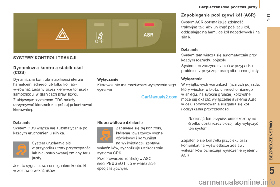 Peugeot Boxer 2016  Instrukcja Obsługi (in Polish)  101
boxer_pl_Chap05_Securite_ed01-2015
SYSTEMY KONTROLI   TRAKCJI
Wyłączanie
Kierowca nie ma możliwości wyłączenia tego 
systemu.
Dynamiczna kontrola stabilności 
(CDS)
Dynamiczna kontrola sta