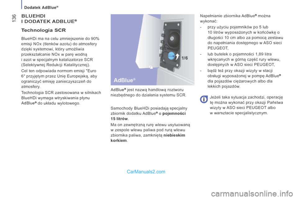Peugeot Boxer 2016  Instrukcja Obsługi (in Polish)  136
boxer_pl_Chap07_Verifications_ed01-2015
BLUEHDI
I  
DODA
 TEK  A D B LUE®
AdBlue® jest nazwą handlową roztworu 
niezbędnego do działania systemu SCR.
Samochody BlueHDi posiadają specjalny 