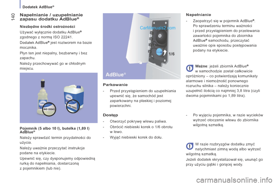 Peugeot Boxer 2016  Instrukcja Obsługi (in Polish)  140
boxer_pl_Chap07_Verifications_ed01-2015
napełnianie / uzupełnianie 
zapasu  dodatku AdBlue®
niezbędne środki ostrożności
Używać wyłącznie dodatku  AdBlue® 
zgodnego z
 
normą ISO 222
