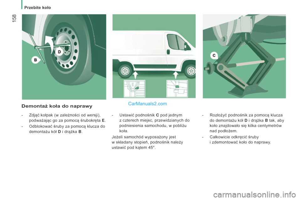 Peugeot Boxer 2016  Instrukcja Obsługi (in Polish)  158
boxer_pl_Chap08_Aide-Rapide_ed01-2015
- Rozłożyć podnośnik za pomocą klucza 
do demontażu kół D  i
  drążka B tak, aby 
koło znajdowało się kilka centymetrów 
nad podłożem.
-
 
Ca