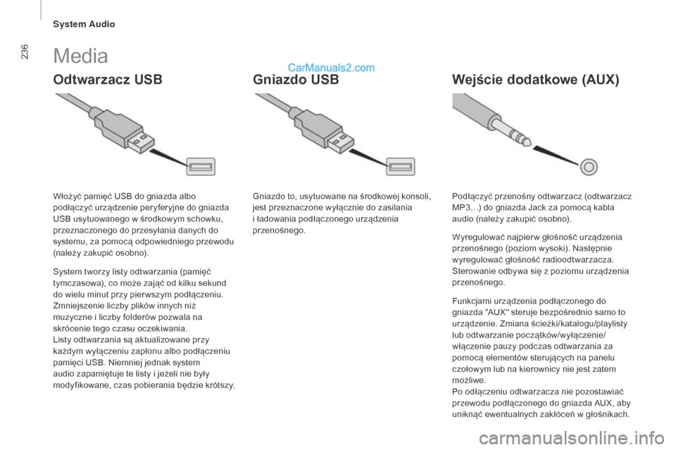 Peugeot Boxer 2016  Instrukcja Obsługi (in Polish) 236
boxer_pl_Chap10b_Autoradio_Fiat-4_ed01-2015
Odtwarzacz uSB Wejście dodatkowe (AuX )gniazdo uSB
Media
System tworzy listy odtwarzania (pamięć 
tymczasowa), co może zająć od kilku sekund 
do w