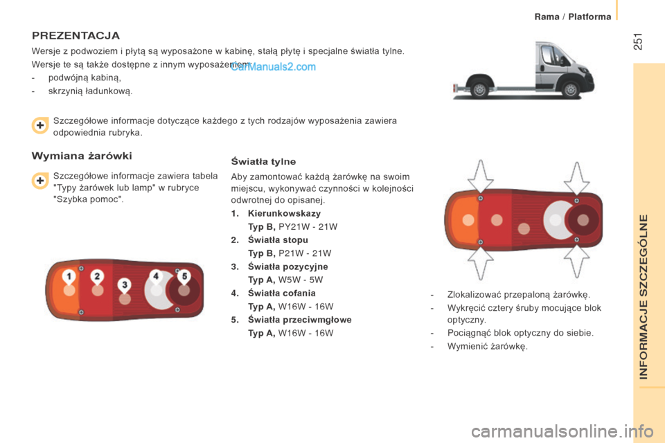 Peugeot Boxer 2016  Instrukcja Obsługi (in Polish)  251
boxer_pl_Chap11_Particularites_ed01-2015
PREZENTACJA
Wersje z podwoziem i płytą są wyposażone w kabinę, stałą płytę i specjalne światła tylne.
W ersje te są także dostępne z   innym
