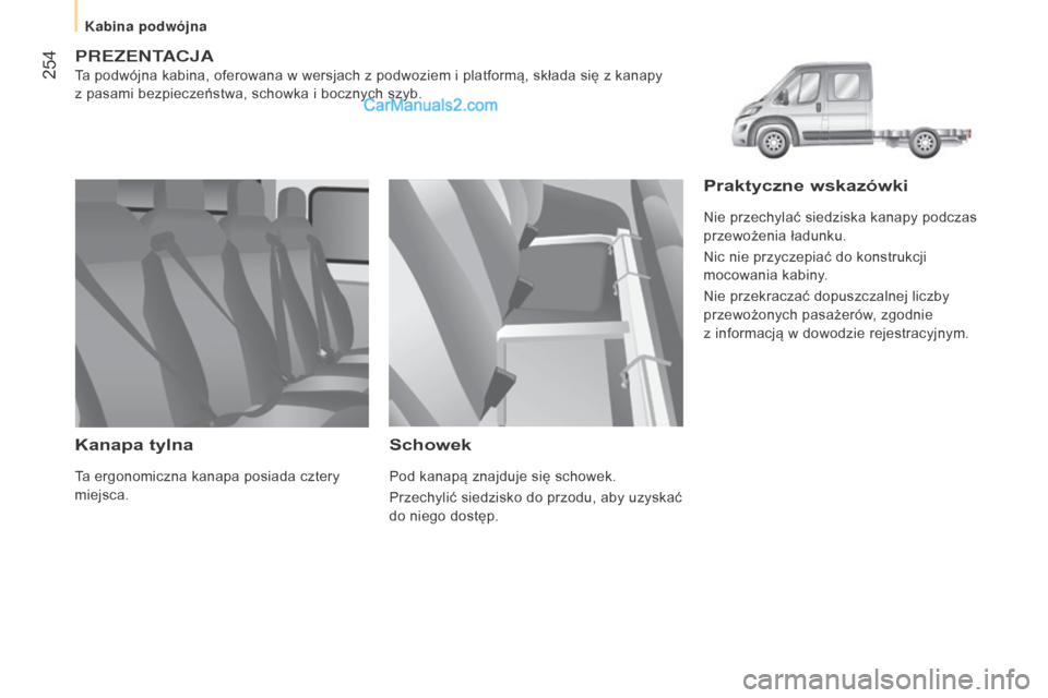Peugeot Boxer 2016  Instrukcja Obsługi (in Polish)  254
boxer_pl_Chap11_Particularites_ed01-2015
PREZENTACJA
Ta podwójna kabina, oferowana w wersjach z podwoziem i platformą, składa się z kanapy 
z   pasami bezpieczeństwa, schowka i   bocznych sz