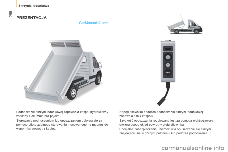 Peugeot Boxer 2016  Instrukcja Obsługi (in Polish)  258
boxer_pl_Chap11_Particularites_ed01-2015
PREZENTACJA
Podnoszenie skrzyni ładunkowej zapewania zespół hydrauliczny 
zasilany z  akumulatora pojazdu.
Sterowanie podnoszeniem lub opuszczaniem odb