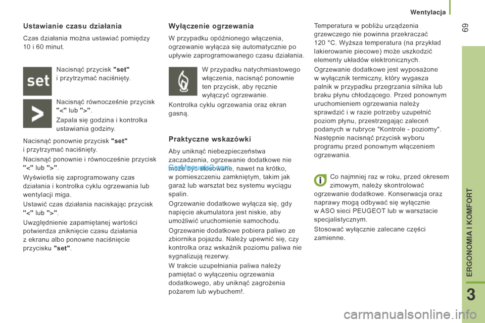 Peugeot Boxer 2016  Instrukcja Obsługi (in Polish)  69
boxer_pl_Chap03_Ergo-et-confort_ed01-2015
Co najmniej raz w roku, przed okresem 
zimowym, należy skontrolować  
ogrzewanie dodatkowe. Konserwacja oraz 
naprawy mogą odbywać się wyłącznie 
w