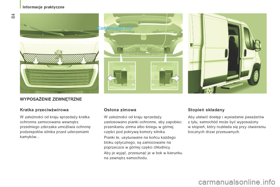 Peugeot Boxer 2016  Instrukcja Obsługi (in Polish)  84
boxer_pl_Chap03_Ergo-et-confort_ed01-2015
WyPOSAŻEnIE ZEWnęTRZnE
Kratka 
przeciwżwirowa
W zależności od kraju sprzedaży kratka 
ochronna zamocowana wewnątrz 
przedniego zderzaka umożliwia 