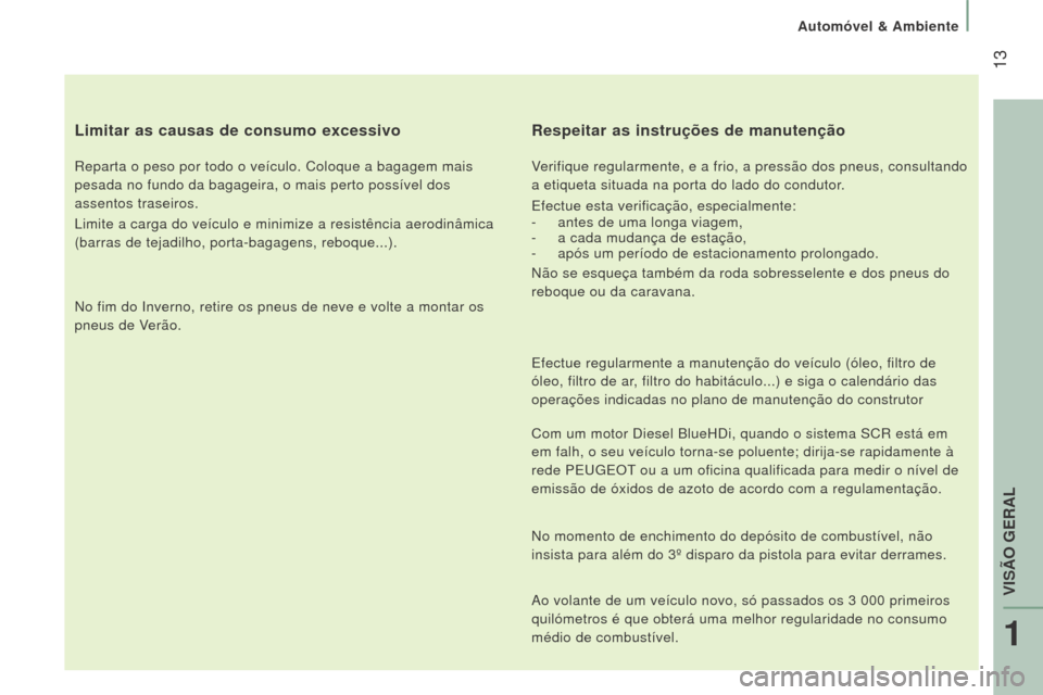 Peugeot Boxer 2016 Manual do proprietário (in Portuguese) 13
boxer_pt_Chap01_Vue-ensemble_ed01-2015
limitar as causas de consumo excessivo
Reparta o peso por todo o veículo. Coloque a bagagem mais
pesada no fundo da bagageira, o mais perto possível dos
Peugeot Boxer 2016 Manual do proprietário (in Portuguese) 13
boxer_pt_Chap01_Vue-ensemble_ed01-2015
limitar as causas de consumo excessivo
Reparta o peso por todo o veículo. Coloque a bagagem mais
pesada no fundo da bagageira, o mais perto possível dos
