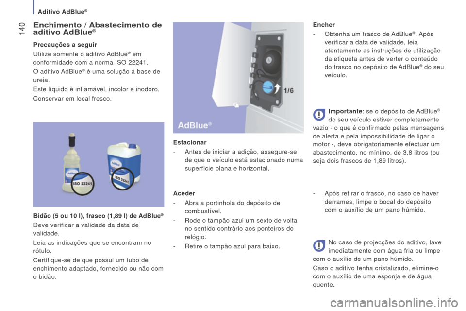 Peugeot Boxer 2016 Manual do proprietário (in Portuguese) 140
boxer_pt_Chap07_Verifications_ed01-2015
enchimento / Abastecimento de
aditivo Ad b lue®
Precauções a seguir
Utilize somente o aditivo AdBlue® em
conformidade com a norma ISO 22241.
O aditi Peugeot Boxer 2016 Manual do proprietário (in Portuguese) 140
boxer_pt_Chap07_Verifications_ed01-2015
enchimento / Abastecimento de
aditivo Ad b lue®
Precauções a seguir
Utilize somente o aditivo AdBlue® em
conformidade com a norma ISO 22241.
O aditi