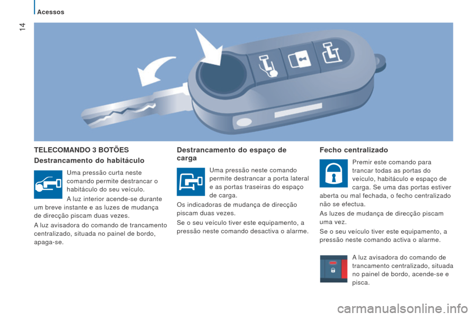 Peugeot Boxer 2016 Manual do proprietário (in Portuguese) 14
boxer_pt_Chap02_Pret-a-Partir_ed01-2015
TeleComANDo 3 boTÕeS
Destrancamento do habitáculo
Uma pressão curta neste
comando permite destrancar o
habitáculo do seu veículo.
A luz interior acen Peugeot Boxer 2016 Manual do proprietário (in Portuguese) 14
boxer_pt_Chap02_Pret-a-Partir_ed01-2015
TeleComANDo 3 boTÕeS
Destrancamento do habitáculo
Uma pressão curta neste
comando permite destrancar o
habitáculo do seu veículo.
A luz interior acen