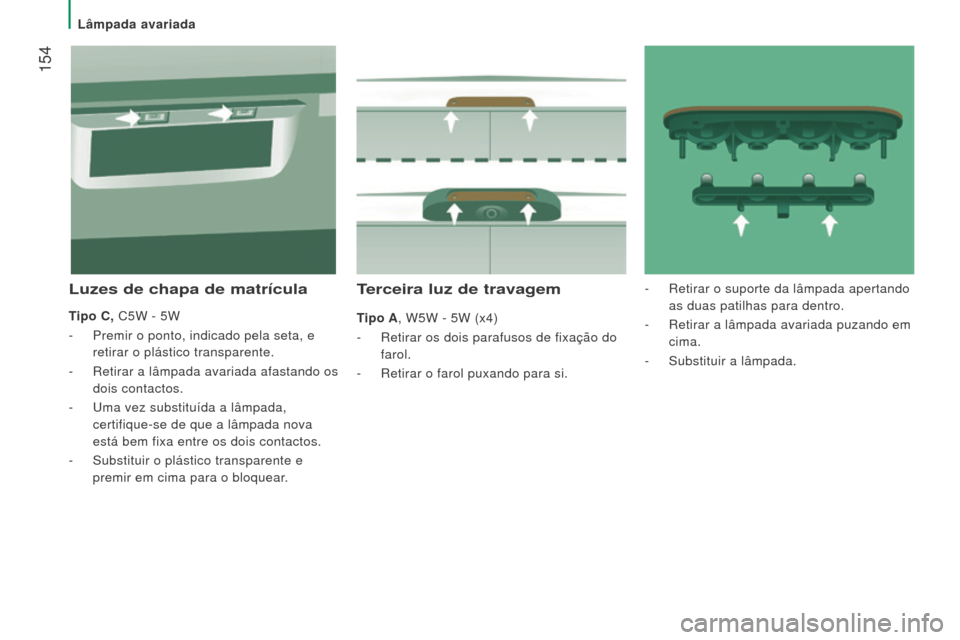 Peugeot Boxer 2016 Manual do proprietário (in Portuguese) 154
boxer_pt_Chap08_Aide-Rapide_ed01-2015
Terceira luz de travagem
Tipo A, W5W - 5W (x4)
-
Retirar os dois parafusos de fixação do
farol.
-
Retirar o farol puxando para si.
luzes de chapa de Peugeot Boxer 2016 Manual do proprietário (in Portuguese) 154
boxer_pt_Chap08_Aide-Rapide_ed01-2015
Terceira luz de travagem
Tipo A, W5W - 5W (x4)
-
Retirar os dois parafusos de fixação do
farol.
-
Retirar o farol puxando para si.
luzes de chapa de