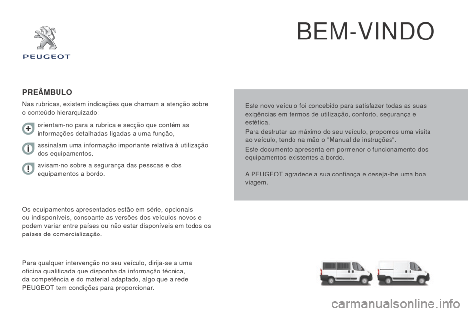 Peugeot Boxer 2016  Manual do proprietário (in Portuguese) boxer_pt_Chap00a_Sommaire_ed01-2015
BEM-VINDO
Este novo veículo foi concebido para satisfazer todas as suas 
exigências em termos de utilização, conforto, segurança e 
estética.
Para desfrutar a