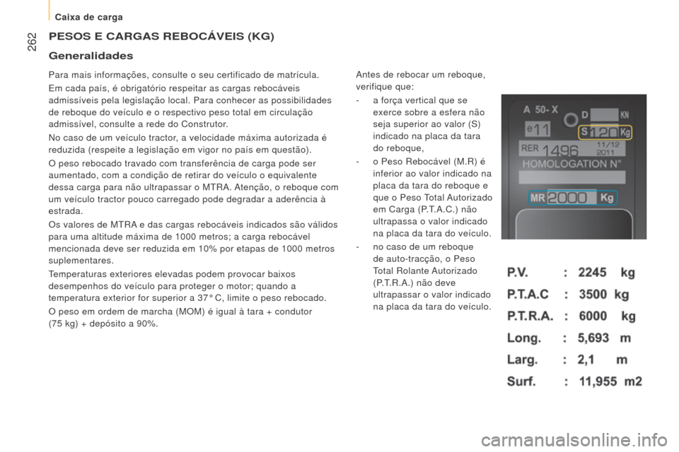 Peugeot Boxer 2016 Manual do proprietário (in Portuguese) 262
boxer_pt_Chap11_Particularites_ed01-2015
PeSoS e CArGAS reboCÁVeIS (KG)
Para mais informações, consulte o seu certificado de matrícula.\
Em cada país, é obrigatório respeitar as cargas re Peugeot Boxer 2016 Manual do proprietário (in Portuguese) 262
boxer_pt_Chap11_Particularites_ed01-2015
PeSoS e CArGAS reboCÁVeIS (KG)
Para mais informações, consulte o seu certificado de matrícula.\
Em cada país, é obrigatório respeitar as cargas re