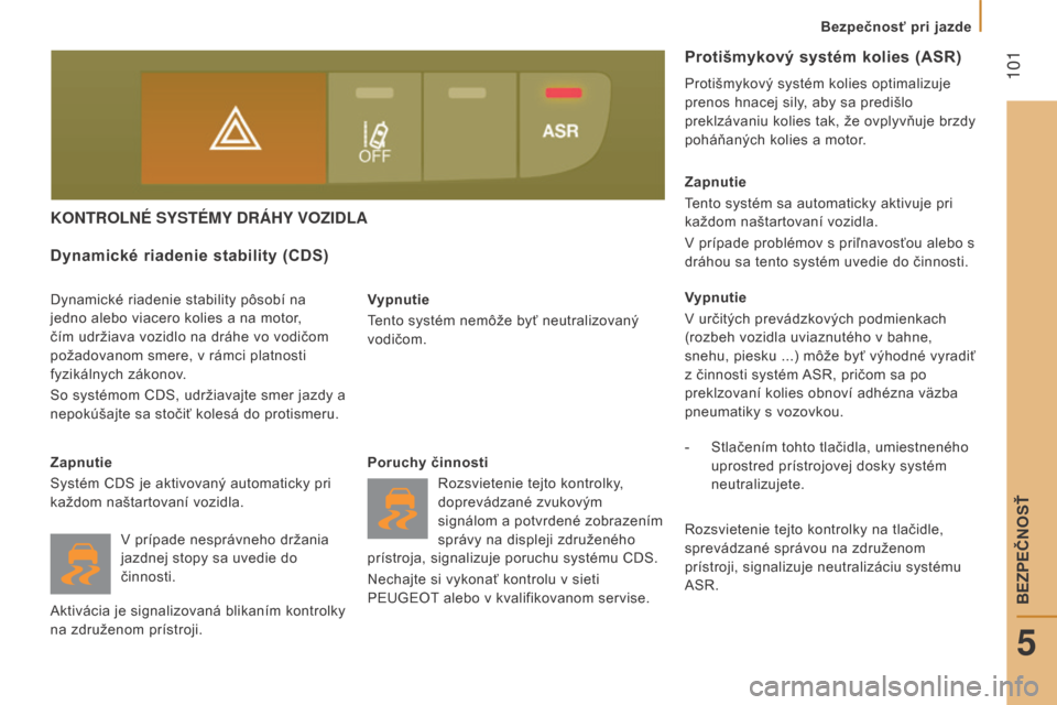 Peugeot Boxer 2016  Užívateľská príručka (in Slovak)  101
boxer_sk_Chap05_Securite_ed01-2015
KoNTRoLNÉ SYSTÉMY dRÁHY vo ZI d LA
vypnutie
T ento systém nemôže byť neutralizovaný 
vodičom.
Dynamické riadenie stability (CDS)
Dynamické riadenie s