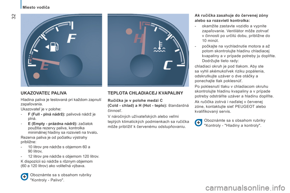 Peugeot Boxer 2016  Užívateľská príručka (in Slovak)  32
boxer_sk_Chap02_Pret-a-Partir_ed01-2015
ukAZOvAtEĽ   PA livA
Hladina paliva je testovaná pri každom zapnutí 
zapaľovania.
Ukazovateľ je v polohe:
-
  f
 ( f ull - plná nádrž):  palivová 