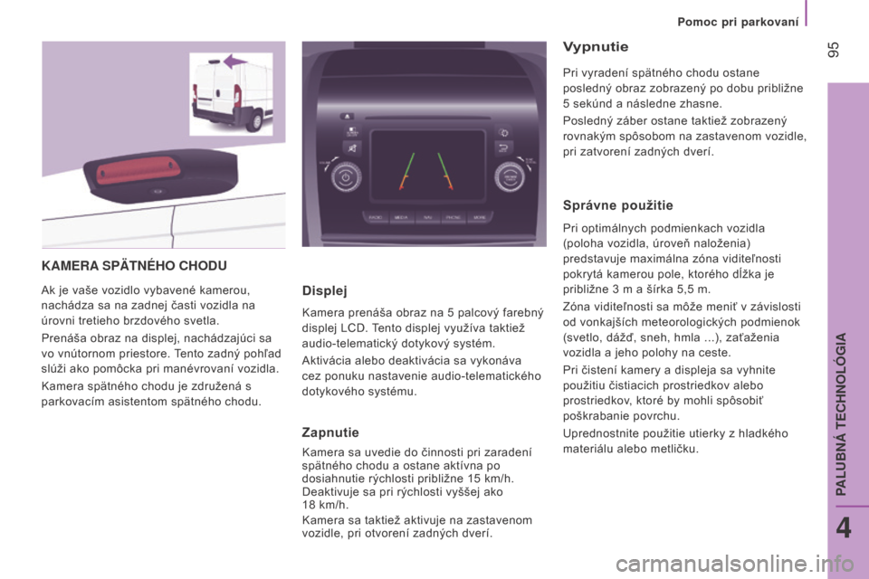 Peugeot Boxer 2016  Užívateľská príručka (in Slovak)  95
boxer_sk_Chap04_Technologie-a-bord_ed01-2015
KAMERA SPÄTNÉH o  CH od U
Ak je vaše vozidlo vybavené kamerou, 
nachádza sa na zadnej časti vozidla na 
úrovni tretieho brzdového svetla.
Pren