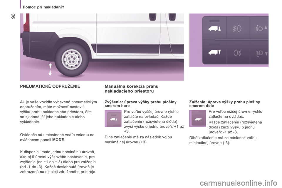 Peugeot Boxer 2016  Užívateľská príručka (in Slovak)  96
boxer_sk_Chap04_Technologie-a-bord_ed01-2015
PNEuMAtiC ké  ODPR už EN i E
Ak je vaše vozidlo vybavené pneumatickým 
odpružením, máte možnosť nastaviť 
výšku prahu nakladacieho priesto