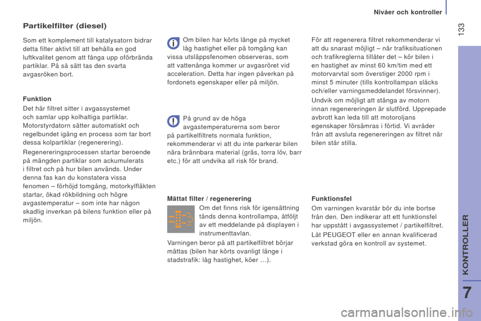 Peugeot Boxer 2016  Ägarmanual (in Swedish)  133
boxer_sv_Chap07_Verifications_ed01-2015
Funktionsfel
Om varningen kvarstår bör du inte bortse 
från den. Den indikerar att ett funktionsfel 
har uppstått i avgassystemet / partikelfiltret.
L�