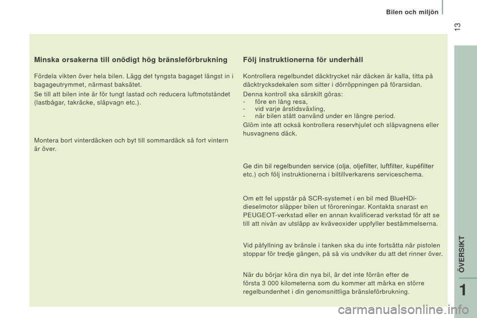 Peugeot Boxer 2016  Ägarmanual (in Swedish)  13
boxer_sv_Chap01_Vue-ensemble_ed01-2015
Minska orsakerna till onödigt hög bränsleförbrukning
Fördela vikten över hela bilen. Lägg det tyngsta bagaget län\
gst in i 
bagageutrymmet, närmast