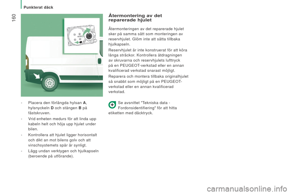 Peugeot Boxer 2016 Ägarmanual (in Swedish) 160
boxer_sv_Chap08_Aide-Rapide_ed01-2015
Se avsnittet "Tekniska data -
Fordonsidentifiering" för att hitta
etiketten med däcktryck.
-
Placera den förlängda hylsan
A
,
hylsnyckeln
d och st Peugeot Boxer 2016 Ägarmanual (in Swedish) 160
boxer_sv_Chap08_Aide-Rapide_ed01-2015
Se avsnittet "Tekniska data -
Fordonsidentifiering" för att hitta
etiketten med däcktryck.
-
Placera den förlängda hylsan
A
,
hylsnyckeln
d och st