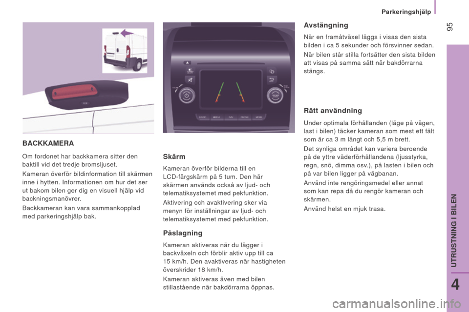 Peugeot Boxer 2016 Ägarmanual (in Swedish) 95
boxer_sv_Chap04_Technologie-a-bord_ed01-2015
BAcKKAMeRA
Om fordonet har backkamera sitter den
baktill vid det tredje bromsljuset.
Kameran överför bildinformation till skärmen
inne i hytten. I Peugeot Boxer 2016 Ägarmanual (in Swedish) 95
boxer_sv_Chap04_Technologie-a-bord_ed01-2015
BAcKKAMeRA
Om fordonet har backkamera sitter den
baktill vid det tredje bromsljuset.
Kameran överför bildinformation till skärmen
inne i hytten. I