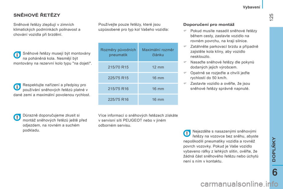 Peugeot Boxer 2016  Návod k obsluze (in Czech)  125
boxer_cs_Chap06_Accessoires_ed01-2015
SNĚHOVé ŘETĚZY
Sněhové řetězy zlepšují v zimních 
klimatických podmínkách poilnavost a 
chování vozidla při brzdění.Sněhové řetězy mus