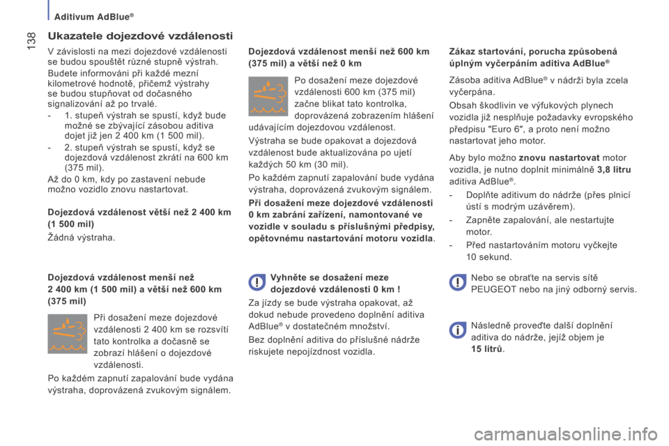 Peugeot Boxer 2016  Návod k obsluze (in Czech)  138
boxer_cs_Chap07_Verifications_ed01-2015
Ukazatele dojezdové vzdálenosti
V závislosti na mezi dojezdové vzdálenosti 
se budou spouštět různé stupně výstrah.
Budete informováni při ka�