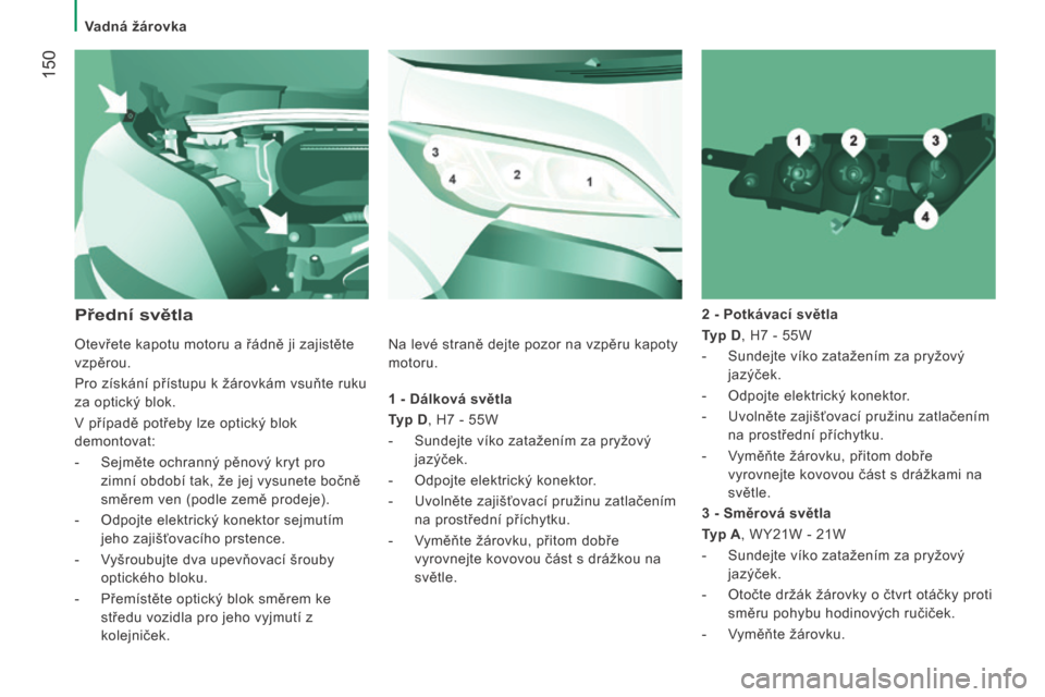Peugeot Boxer 2016  Návod k obsluze (in Czech)  150
boxer_cs_Chap08_Aide-Rapide_ed01-2015
1 - Dálková světla
T yp D, H7   - 55W
-
 
Sundejte víko zatažením za pryžový
  
jazýček.
-
 
Odpojte elektrický konektor
 .
-
 
Uvolněte zajišť