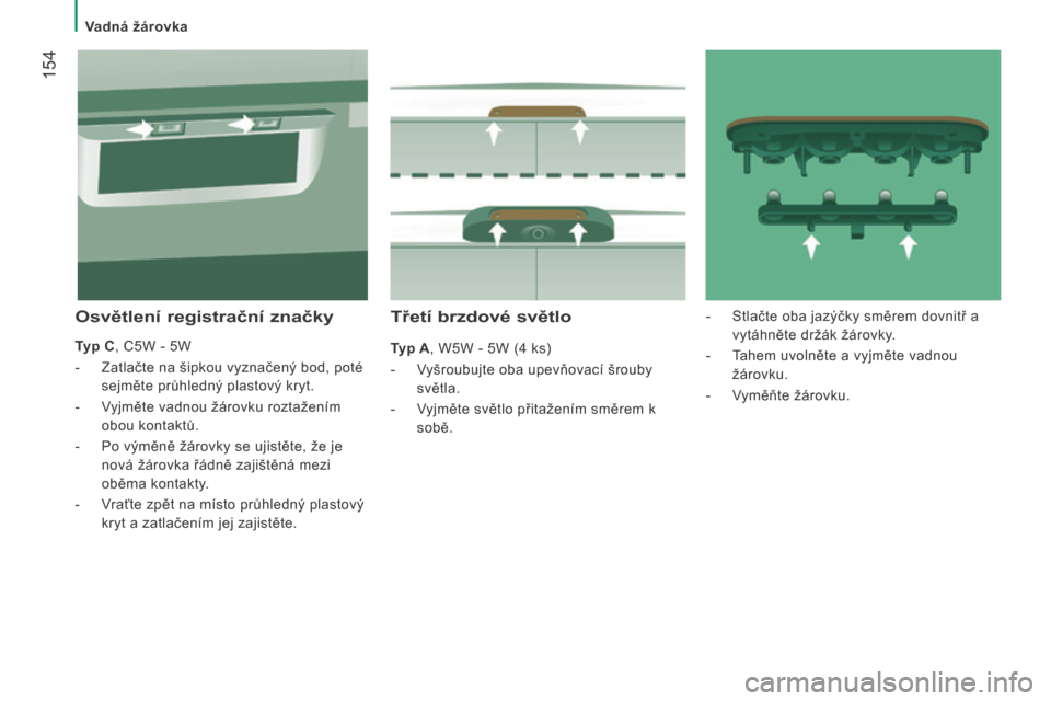 Peugeot Boxer 2016  Návod k obsluze (in Czech)  154
boxer_cs_Chap08_Aide-Rapide_ed01-2015
Třetí brzdové světlo
Typ A, W5W - 5W (4 ks)
-  
V
 yšroubujte oba upevňovací šrouby 
světla.
-
 
V
 yjměte světlo přitažením směrem k 
sobě.
