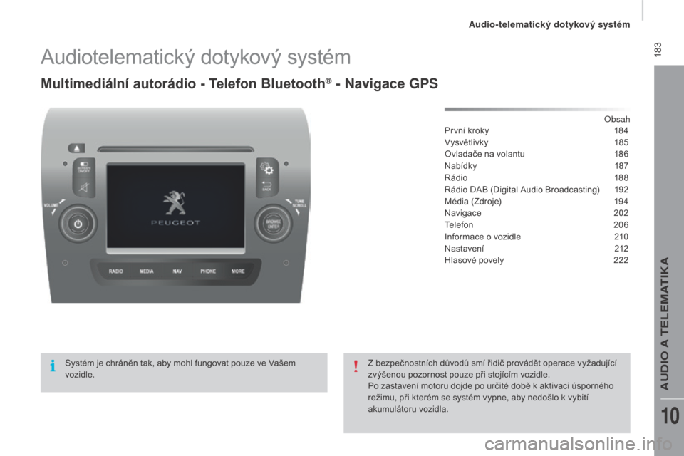 Peugeot Boxer 2016 Návod k obsluze (in Czech) 183
boxer_cs_Chap10a_Autoradio_Fiat-tactile-1_ed01-2015
Audiotelematický dotykový systém
Multimediální autorádio - Telefon Bluetooth® - Navigace GPS
Obsah
První kroky
1 84
Vysvětlivky
1
8 Peugeot Boxer 2016 Návod k obsluze (in Czech) 183
boxer_cs_Chap10a_Autoradio_Fiat-tactile-1_ed01-2015
Audiotelematický dotykový systém
Multimediální autorádio - Telefon Bluetooth® - Navigace GPS
Obsah
První kroky
1 84
Vysvětlivky
1
8