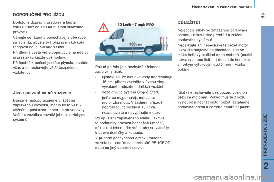 Peugeot Boxer 2016  Návod k obsluze (in Czech)  43
boxer_cs_Chap02_Pret-a-Partir_ed01-2015
DOPORUČENÍ PRO JÍZDU
Dodržujte dopravní předpisy a buďte 
ostražití bez ohledu na hustotu silničního 
provozu.
Věnujte se řízení a ponecháve