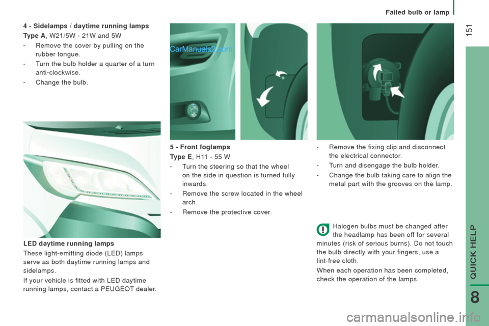 Peugeot Boxer 2015.5  Owners Manual - RHD (UK, Australia)  151
Halogen bulbs must be changed after 
the headlamp has been off for several 
minutes (risk of serious burns). Do not touch 
the bulb directly with your fingers, use a 
lint-free cloth.
When each o