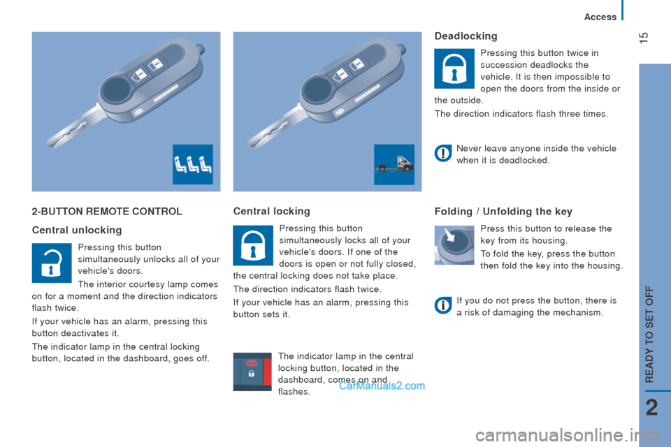 Peugeot Boxer 2015.5 - RHD (UK, Australia) User Guide 15
2-Button rEMotE controL
c
entral unlocking
Pressing this button
simultaneously unlocks all of your
vehicles doors.
the interior courtesy lamp comes
on for a moment and the direction indicato Peugeot Boxer 2015.5 - RHD (UK, Australia) User Guide 15
2-Button rEMotE controL
c
entral unlocking
Pressing this button
simultaneously unlocks all of your
vehicles doors.
the interior courtesy lamp comes
on for a moment and the direction indicato