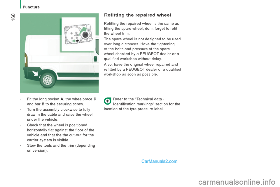 Peugeot Boxer 2015.5 Owners Manual - RHD (UK, Australia) 160
Refer to the "technical data -
Identification markings" section for the
location of the tyre pressure label.
- Fit the long socket A
, the wheelbrace d
and bar
B to the securing screw.
-
Peugeot Boxer 2015.5 Owners Manual - RHD (UK, Australia) 160
Refer to the "technical data -
Identification markings" section for the
location of the tyre pressure label.
- Fit the long socket A
, the wheelbrace d
and bar
B to the securing screw.
-