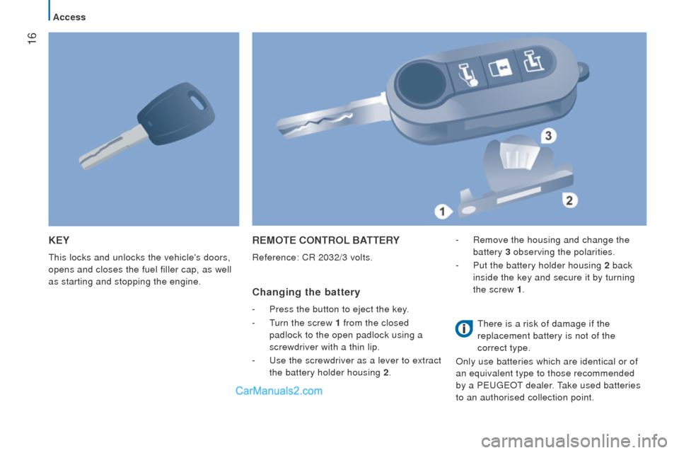 Peugeot Boxer 2015.5  Owners Manual - RHD (UK, Australia)  16
KEY
this locks and unlocks the vehicles doors, 
opens and closes the fuel filler cap, as well 
as starting and stopping the engine.
rEMotE controL BAttErY
Reference: CR 2032/3 volts.
changing the