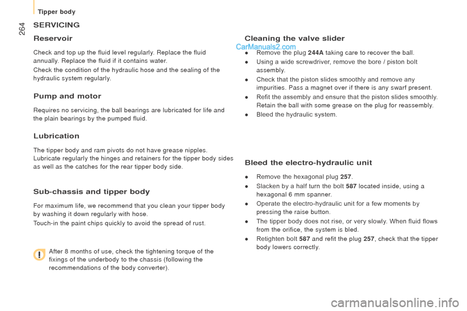 Peugeot Boxer 2015.5  Owners Manual - RHD (UK, Australia)  264
SErVIcInG
r
eservoir
Check and top up the fluid level regularly. Replace the fluid 
annually. Replace the fluid if it contains water.
Check the condition of the hydraulic hose and the sealing of 