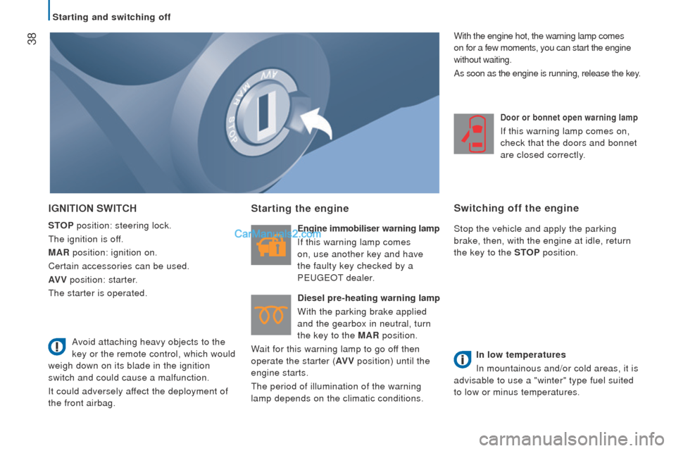 Peugeot Boxer 2015.5  Owners Manual - RHD (UK, Australia)  38
IGnItIon SWItcH
StoP position: steering lock.
the ignition is of
f.
MA
r position: ignition on.
Certain accessories can be used.
AV

V position: starter.
the starter is operated.
Starting the engi