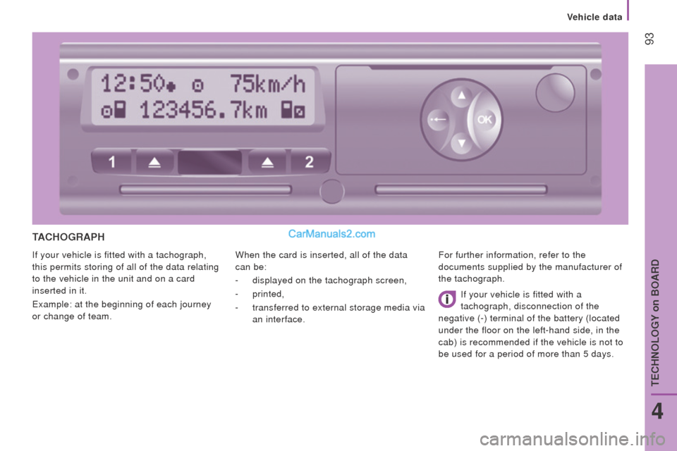 Peugeot Boxer 2015.5   - RHD (UK, Australia) Owners Manual  93
tAcHoGrAPH
If your vehicle is fitted with a tachograph, 
this permits storing of all of the data relating 
to the vehicle in the unit and on a card 
inserted in it.
example: at the beginning of ea