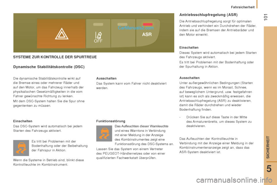 Peugeot Boxer 2015.5  Betriebsanleitung (in German)  101
boxer_de_Chap05_Securite_ed01-2015
SySTEME Zur KOnTrOLLE DEr SPurTrEuE
Ausschalten
Das System kann vom Fahrer nicht deaktiviert 
werden.
Dynamische Stabilitätskontrolle (DSC)
Die dynamische Stab