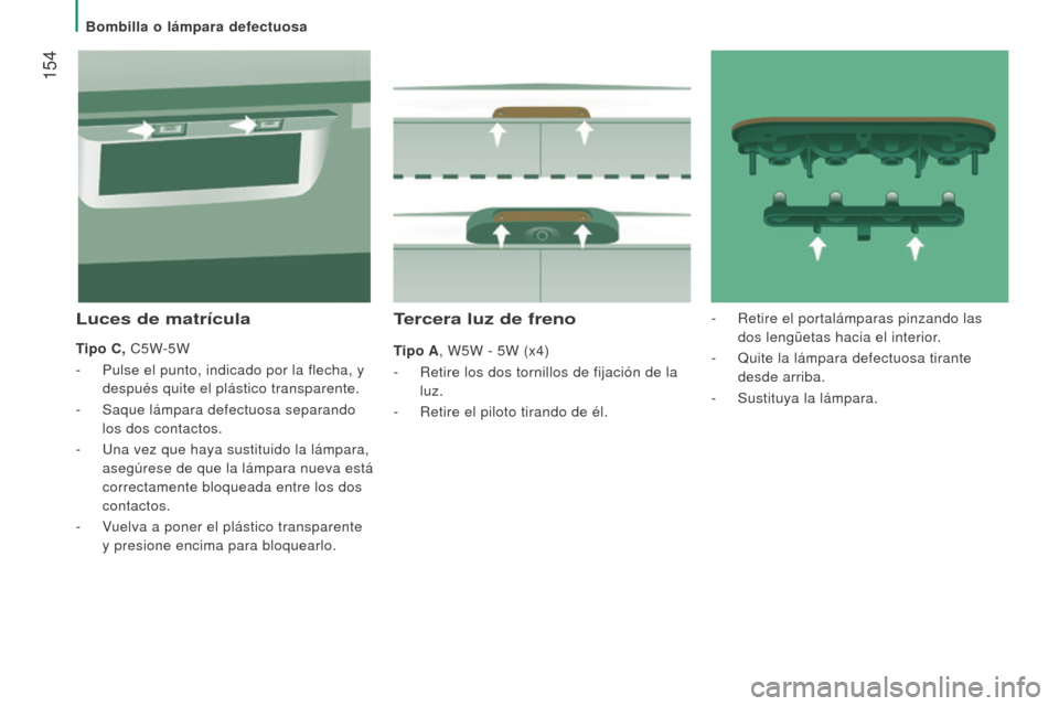 Peugeot Boxer 2015.5  Manual del propietario (in Spanish)  154
boxer_es_Chap08_Aide-Rapide_ed01-2015
Tercera luz de freno
Tipo A, W5W - 5W (x4)
- 
Retire los dos tornillos de fijación de la
  
luz.
-
 
Retire el piloto tirando de él.
luces de matrícula
Ti