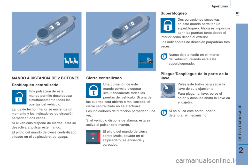 Peugeot Boxer 2015.5  Manual del propietario (in Spanish)  15
boxer_es_Chap02_Pret-a-Partir_ed01-2015
mANDo A DISTANCIA  D e 2   bo To N e S
Desbloqueo centralizado
Una pulsación de este 
mando permite desbloquear 
simultáneamente todas las 
puertas del ve