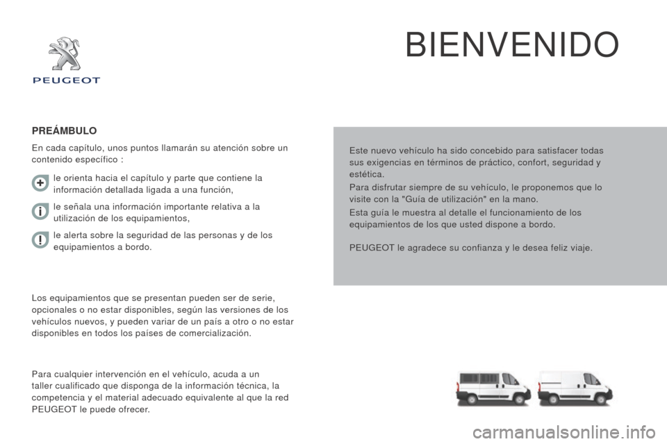 Peugeot Boxer 2015.5  Manual del propietario (in Spanish) boxer_es_Chap00a_Sommaire_ed01-2015
BIENVENIDO
Este nuevo vehículo ha sido concebido para satisfacer todas 
sus exigencias en términos de práctico, confort, seguridad y 
estética.
Para disfrutar s