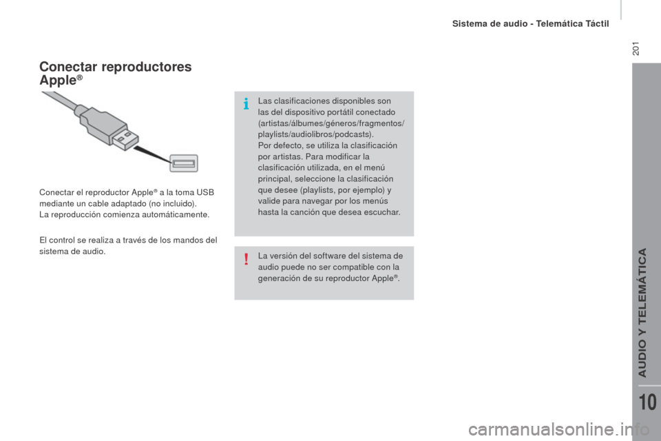 Peugeot Boxer 2015.5  Manual del propietario (in Spanish)  201
boxer_es_Chap10a_Autoradio_Fiat-tactile-1_ed01-2015
La versión del software del sistema de 
audio puede no ser compatible con la 
generación de su reproductor Apple
®.
Conectar reproductores 
